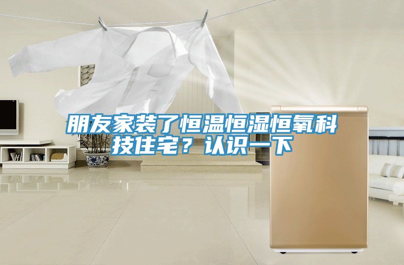 朋友家裝了恒溫恒濕恒氧科技住宅？認(rèn)識一下