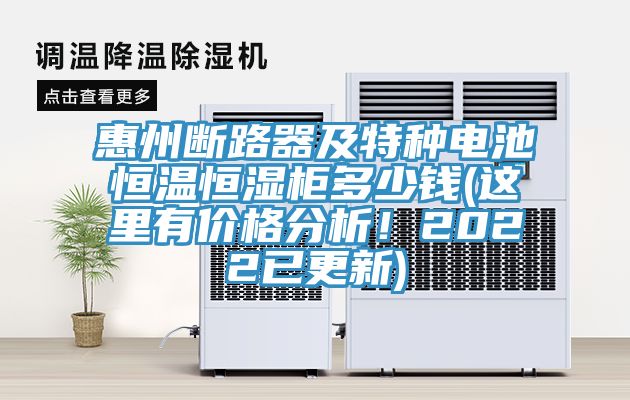 惠州斷路器及特種電池恒溫恒濕柜多少錢(這里有價(jià)格分析！2022已更新)