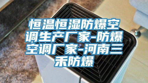 恒溫恒濕防爆空調(diào)生產(chǎn)廠(chǎng)家-防爆空調(diào)廠(chǎng)家-河南三禾防爆