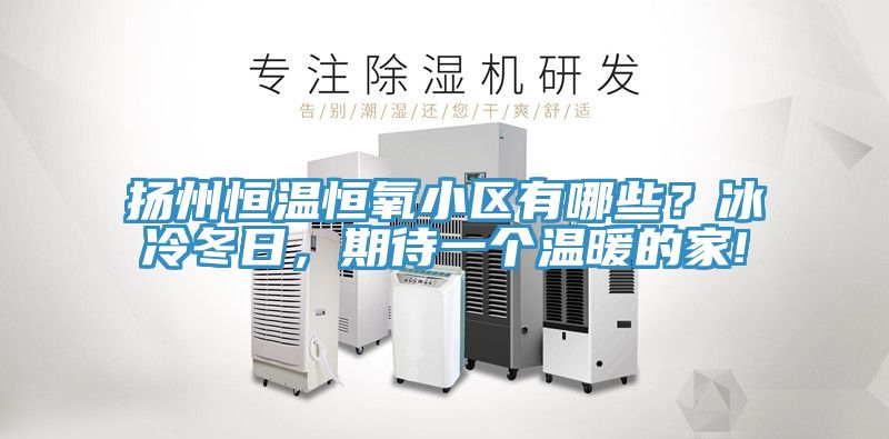 揚州恒溫恒氧小區(qū)有哪些？冰冷冬日，期待一個溫暖的家!
