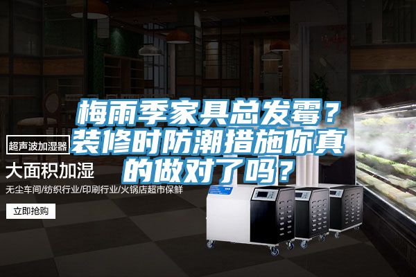 梅雨季家具總發(fā)霉？裝修時防潮措施你真的做對了嗎？