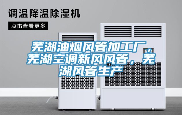 蕪湖油煙風(fēng)管加工廠，蕪湖空調(diào)新風(fēng)風(fēng)管，蕪湖風(fēng)管生產(chǎn)