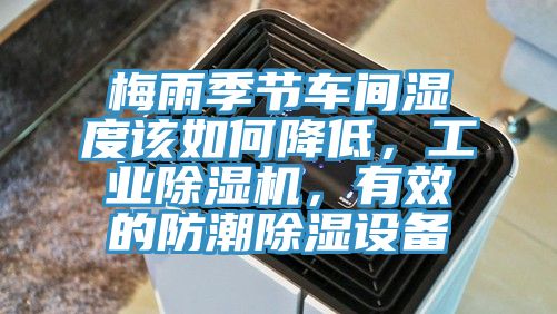 梅雨季節(jié)車間濕度該如何降低，工業(yè)除濕機(jī)，有效的防潮除濕設(shè)備