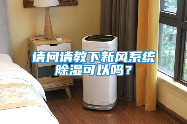 請(qǐng)問(wèn)請(qǐng)教下新風(fēng)系統(tǒng)除濕可以嗎？