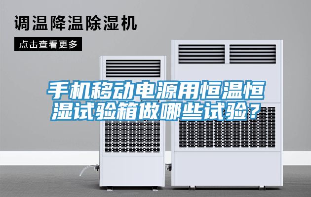手機移動電源用恒溫恒濕試驗箱做哪些試驗？