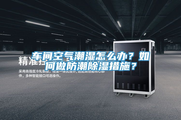 車間空氣潮濕怎么辦？如何做防潮除濕措施？