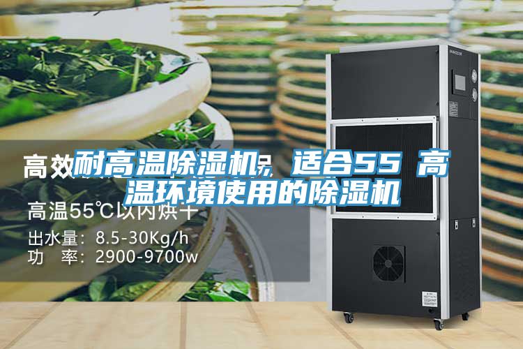 耐高溫除濕機(jī)，適合55℃高溫環(huán)境使用的除濕機(jī)