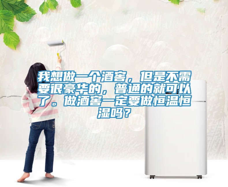 我想做一個(gè)酒窖，但是不需要很豪華的，普通的就可以了。做酒窖一定要做恒溫恒濕嗎？