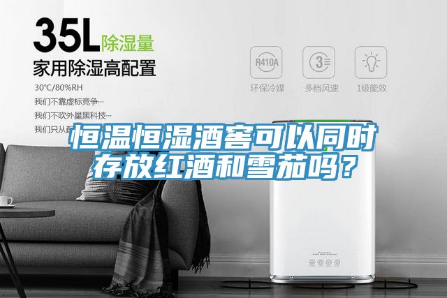 恒溫恒濕酒窖可以同時(shí)存放紅酒和雪茄嗎？