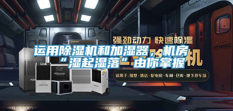 運(yùn)用除濕機(jī)和加濕器，機(jī)房“濕起濕落”由你掌握