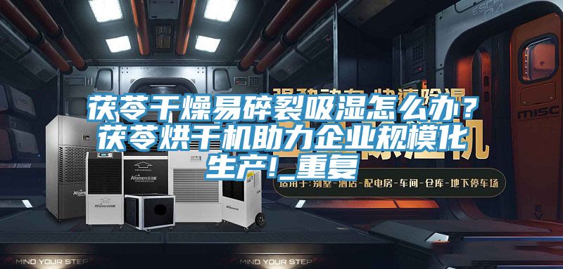 茯苓干燥易碎裂吸濕怎么辦？茯苓烘干機(jī)助力企業(yè)規(guī)模化生產(chǎn)!_重復(fù)