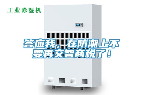 答應(yīng)我，在防潮上不要再交智商稅了！