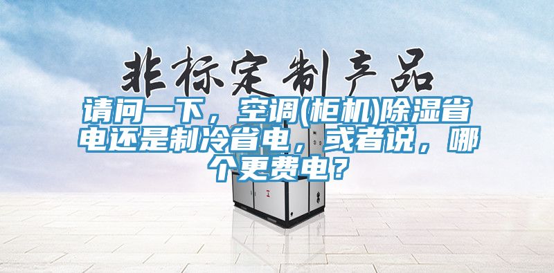 請(qǐng)問(wèn)一下，空調(diào)(柜機(jī))除濕省電還是制冷省電，或者說(shuō)，哪個(gè)更費(fèi)電？