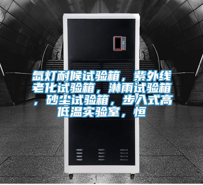 氙燈耐候試驗(yàn)箱，紫外線老化試驗(yàn)箱，淋雨試驗(yàn)箱，砂塵試驗(yàn)箱，步入式高低溫實(shí)驗(yàn)室，恒