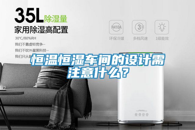 恒溫恒濕車間的設(shè)計需注意什么？