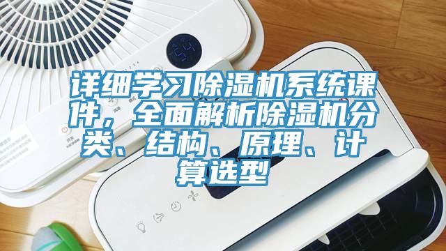詳細(xì)學(xué)習(xí)除濕機(jī)系統(tǒng)課件，全面解析除濕機(jī)分類、結(jié)構(gòu)、原理、計(jì)算選型
