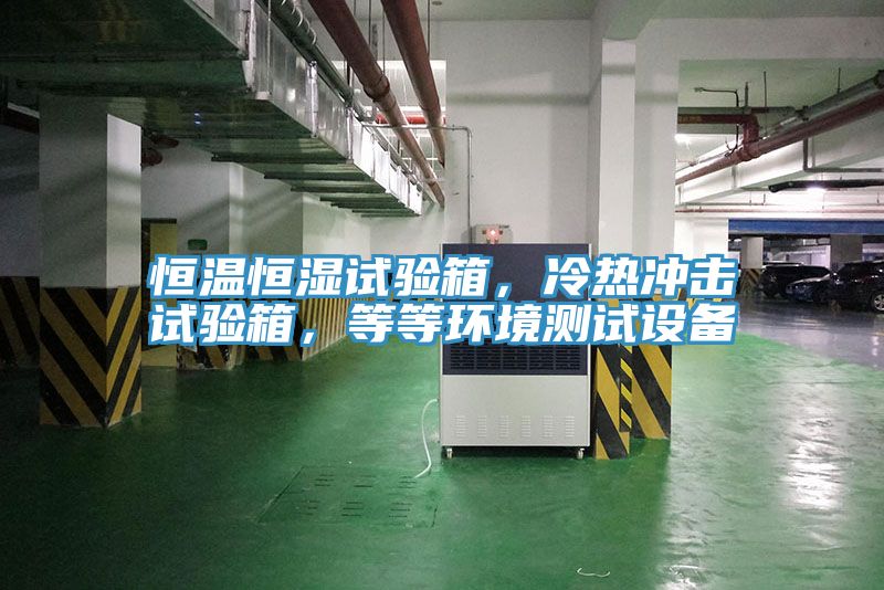 恒溫恒濕試驗(yàn)箱，冷熱沖擊試驗(yàn)箱，等等環(huán)境測(cè)試設(shè)備