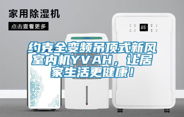 約克全變頻吊頂式新風(fēng)室內(nèi)機(jī)YVAH，讓居家生活更健康！