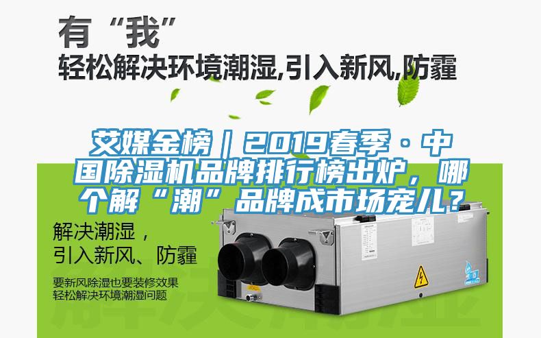 艾媒金榜｜2019春季·中國(guó)除濕機(jī)品牌排行榜出爐，哪個(gè)解“潮”品牌成市場(chǎng)寵兒？