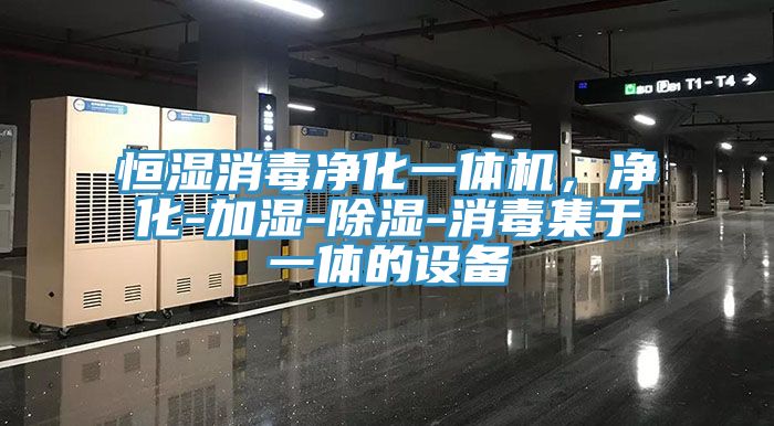 恒濕消毒凈化一體機(jī)，凈化-加濕-除濕-消毒集于一體的設(shè)備