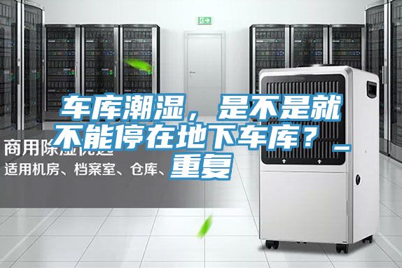車庫(kù)潮濕，是不是就不能停在地下車庫(kù)？_重復(fù)