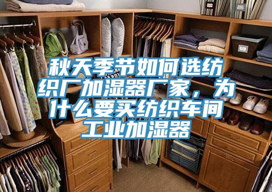秋天季節(jié)如何選紡織廠加濕器廠家，為什么要買紡織車間工業(yè)加濕器