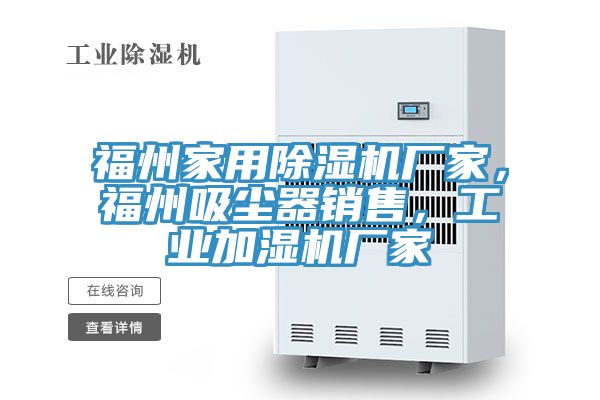 福州家用除濕機(jī)廠家，福州吸塵器銷售，工業(yè)加濕機(jī)廠家
