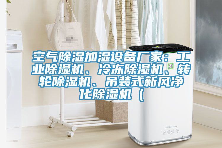 空氣除濕加濕設(shè)備廠家：工業(yè)除濕機(jī)、冷凍除濕機(jī)、轉(zhuǎn)輪除濕機(jī)、吊裝式新風(fēng)凈化除濕機(jī)（