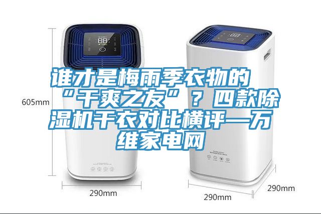 誰(shuí)才是梅雨季衣物的“干爽之友”？四款除濕機(jī)干衣對(duì)比橫評(píng)—萬(wàn)維家電網(wǎng)