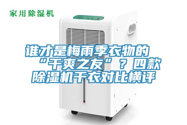 誰(shuí)才是梅雨季衣物的“干爽之友”？四款除濕機(jī)干衣對(duì)比橫評(píng)