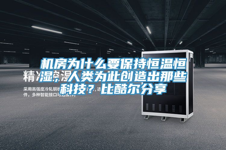 機(jī)房為什么要保持恒溫恒濕，人類為此創(chuàng)造出那些科技？比酷爾分享