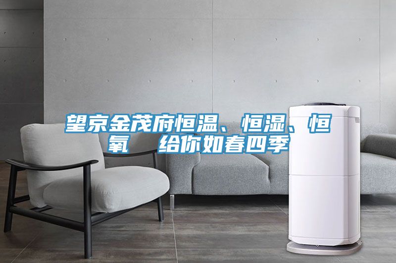 望京金茂府恒溫、恒濕、恒氧  給你如春四季