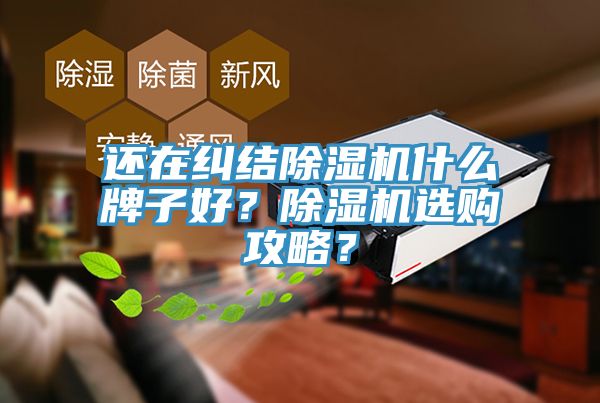 還在糾結(jié)除濕機(jī)什么牌子好？除濕機(jī)選購攻略？