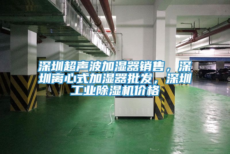 深圳超聲波加濕器銷售，深圳離心式加濕器批發(fā)，深圳工業(yè)除濕機(jī)價(jià)格