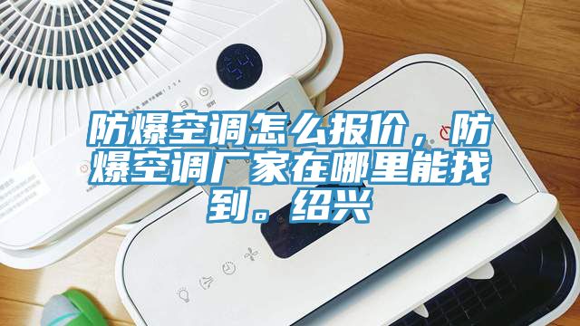 防爆空調(diào)怎么報(bào)價(jià)，防爆空調(diào)廠家在哪里能找到。紹興