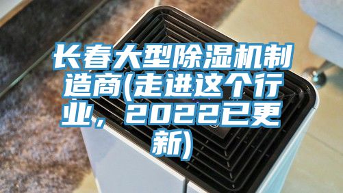長春大型除濕機(jī)制造商(走進(jìn)這個(gè)行業(yè)，2022已更新)