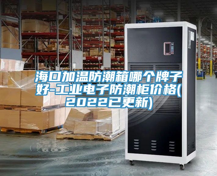 ?？诩訙胤莱毕淠膫€(gè)牌子好-工業(yè)電子防潮柜價(jià)格(2022已更新)