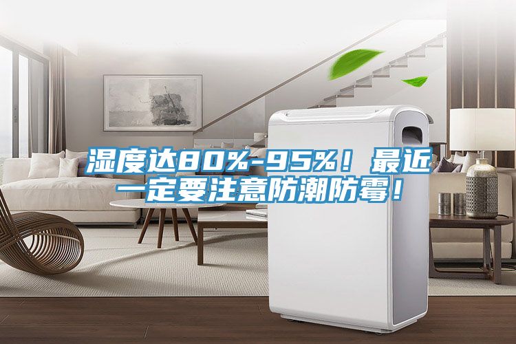 濕度達80%-95%！最近一定要注意防潮防霉！