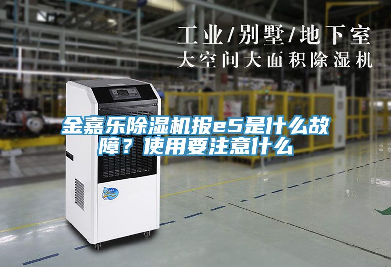金嘉樂除濕機報e5是什么故障？使用要注意什么