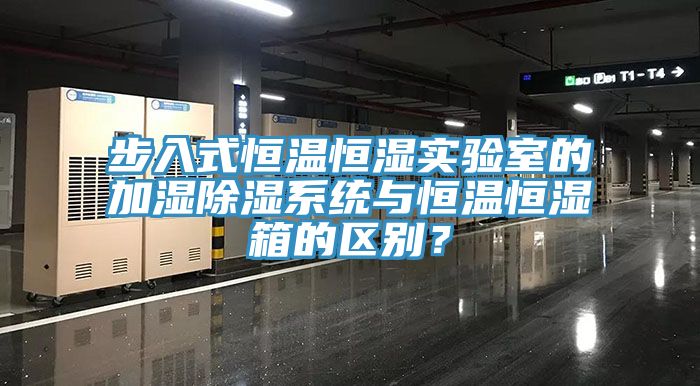 步入式恒溫恒濕實驗室的加濕除濕系統(tǒng)與恒溫恒濕箱的區(qū)別？