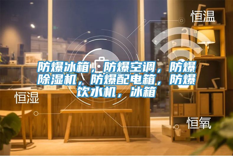 防爆冰箱，防爆空調(diào)，防爆除濕機(jī)，防爆配電箱，防爆飲水機(jī)，冰箱