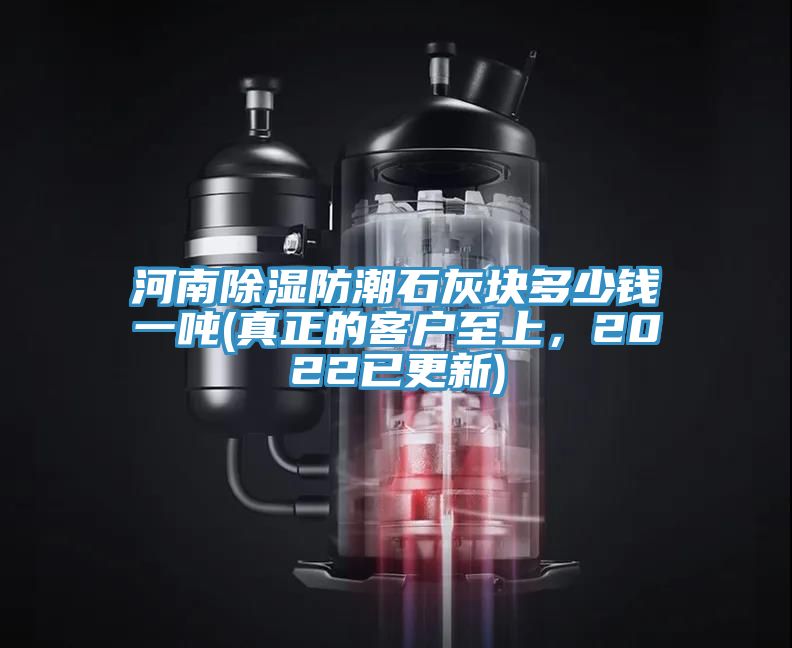 河南除濕防潮石灰塊多少錢一噸(真正的客戶至上，2022已更新)