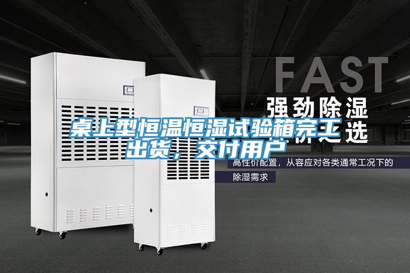 桌上型恒溫恒濕試驗(yàn)箱完工出貨，交付用戶