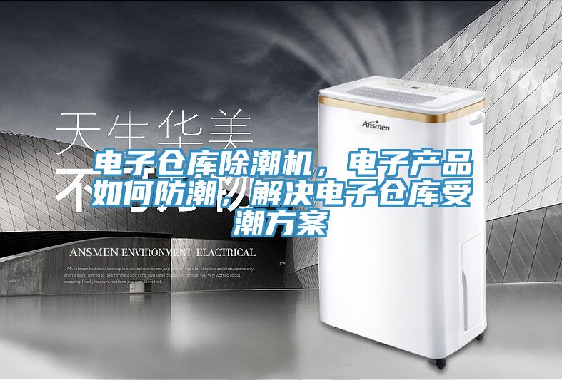 電子倉庫除潮機(jī)，電子產(chǎn)品如何防潮，解決電子倉庫受潮方案