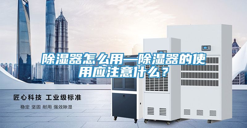 除濕器怎么用—除濕器的使用應(yīng)注意什么？