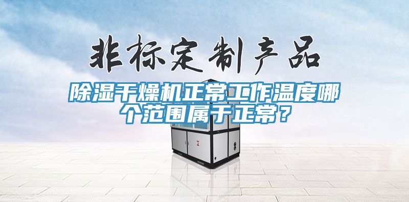 除濕干燥機正常工作溫度哪個范圍屬于正常？