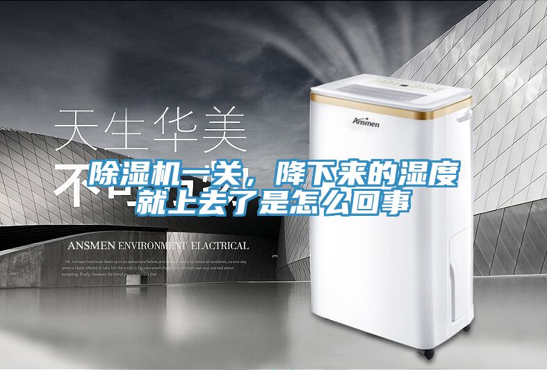 除濕機一關(guān)，降下來的濕度就上去了是怎么回事