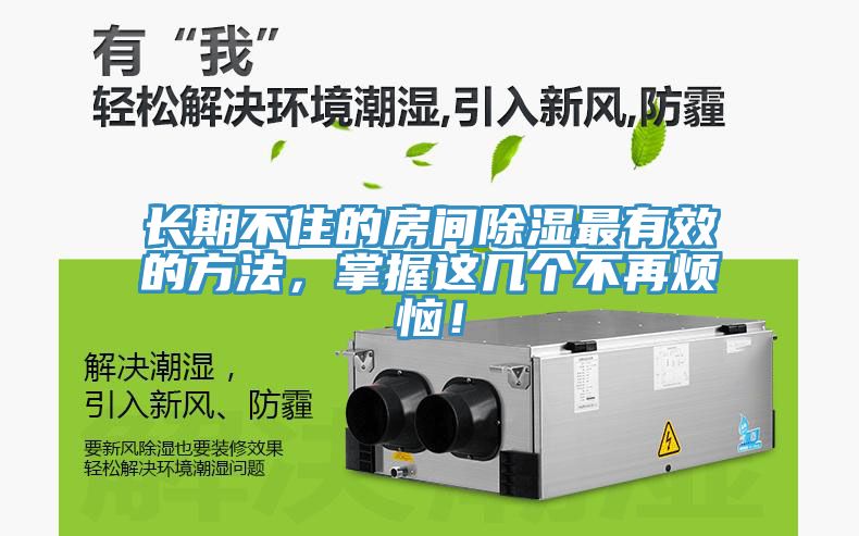 長(zhǎng)期不住的房間除濕最有效的方法，掌握這幾個(gè)不再煩惱！