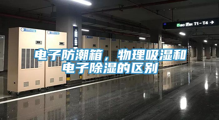 電子防潮箱，物理吸濕和電子除濕的區(qū)別
