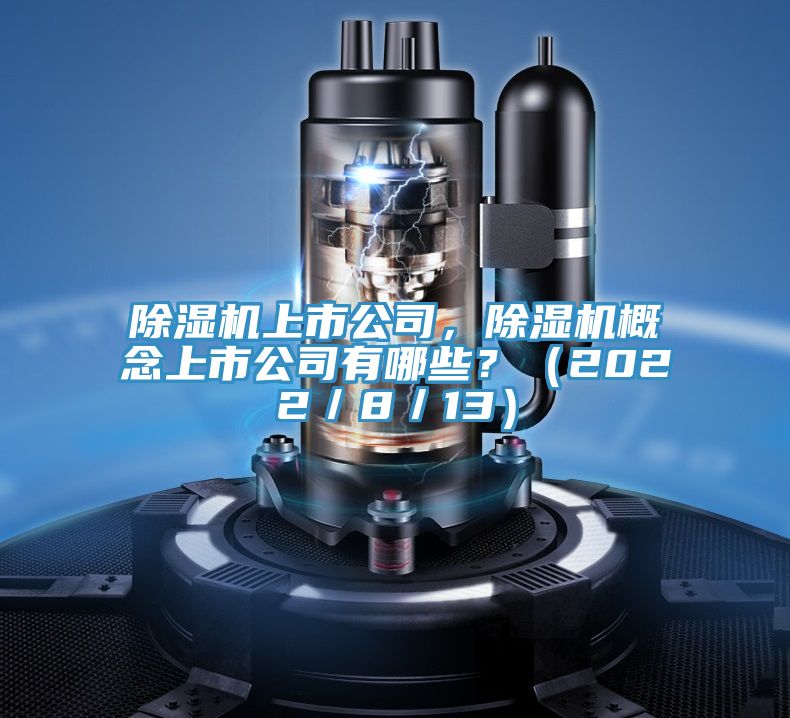 除濕機(jī)上市公司，除濕機(jī)概念上市公司有哪些？（2022／8／13）